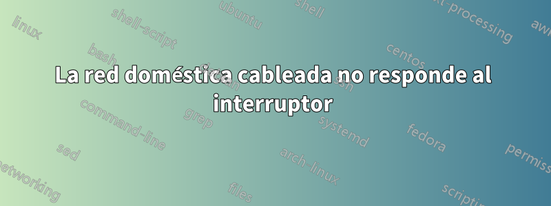 La red doméstica cableada no responde al interruptor