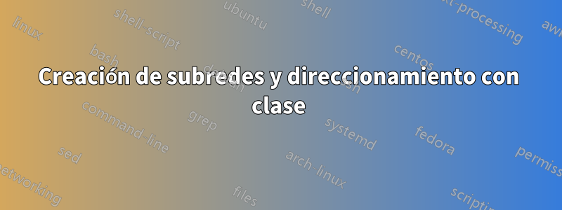 Creación de subredes y direccionamiento con clase