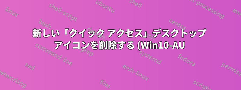新しい「クイック アクセス」デスクトップ アイコンを削除する (Win10-AU)