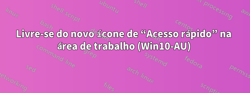 Livre-se do novo ícone de “Acesso rápido” na área de trabalho (Win10-AU)