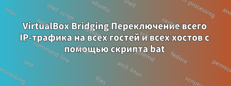 VirtualBox Bridging Переключение всего IP-трафика на всех гостей и всех хостов с помощью скрипта bat