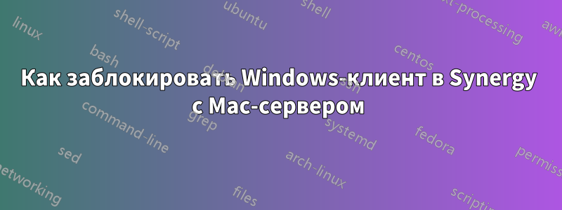 Как заблокировать Windows-клиент в Synergy с Mac-сервером