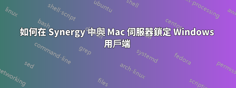 如何在 Synergy 中與 Mac 伺服器鎖定 Windows 用戶端