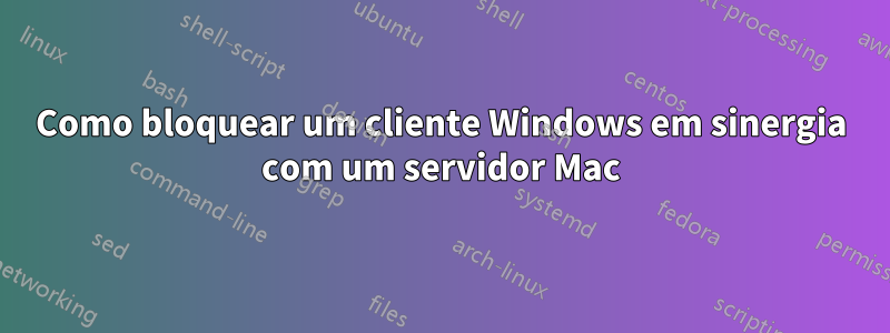 Como bloquear um cliente Windows em sinergia com um servidor Mac