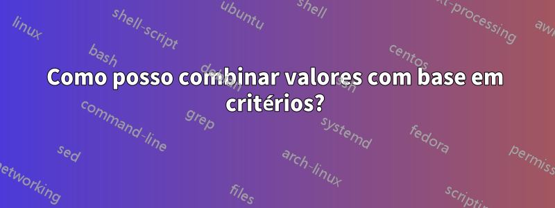 Como posso combinar valores com base em critérios?