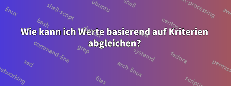 Wie kann ich Werte basierend auf Kriterien abgleichen?