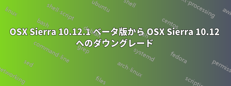 OSX Sierra 10.12.1 ベータ版から OSX Sierra 10.12 へのダウングレード