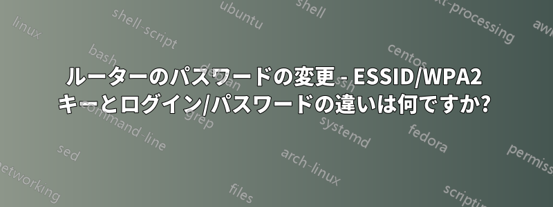 ルーターのパスワードの変更 - ESSID/WPA2 キーとログイン/パスワードの違いは何ですか?