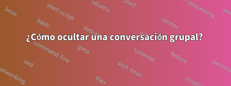 ¿Cómo ocultar una conversación grupal?