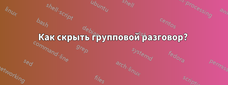 Как скрыть групповой разговор?