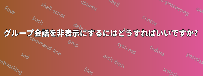 グループ会話を非表示にするにはどうすればいいですか?