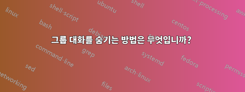 그룹 대화를 숨기는 방법은 무엇입니까?