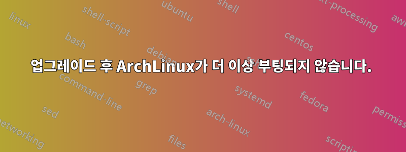 업그레이드 후 ArchLinux가 더 이상 부팅되지 않습니다.