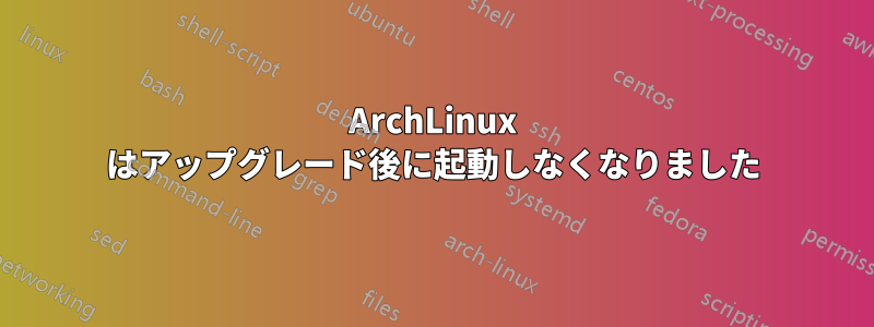 ArchLinux はアップグレード後に起動しなくなりました