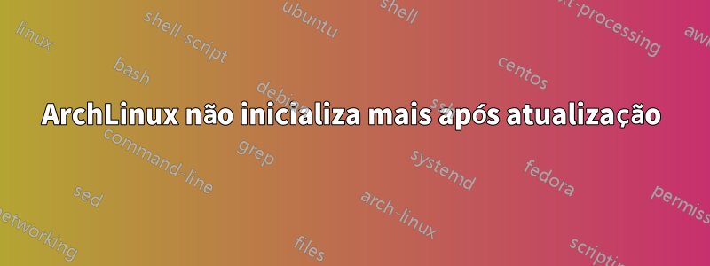 ArchLinux não inicializa mais após atualização