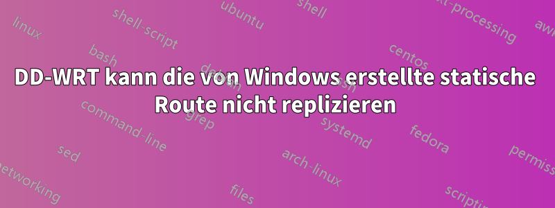 DD-WRT kann die von Windows erstellte statische Route nicht replizieren