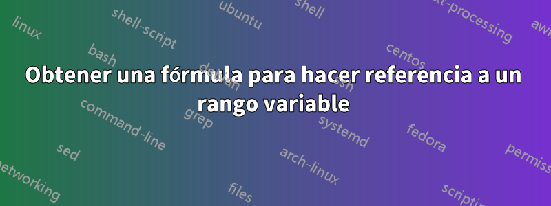 Obtener una fórmula para hacer referencia a un rango variable