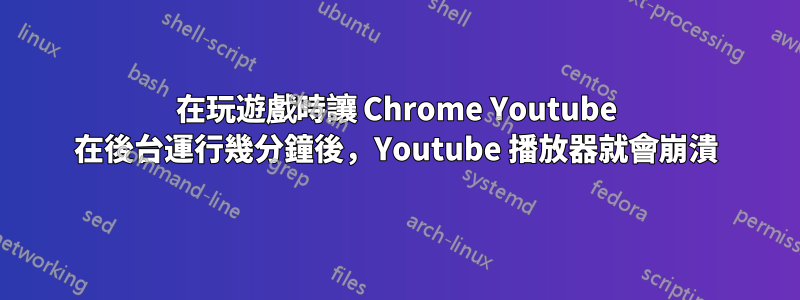 在玩遊戲時讓 Chrome Youtube 在後台運行幾分鐘後，Youtube 播放器就會崩潰