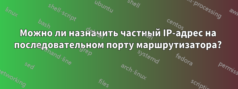 Можно ли назначить частный IP-адрес на последовательном порту маршрутизатора?