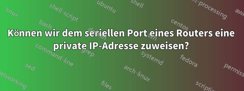 Können wir dem seriellen Port eines Routers eine private IP-Adresse zuweisen?