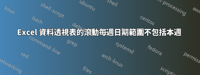 Excel 資料透視表的滾動每週日期範圍不包括本週