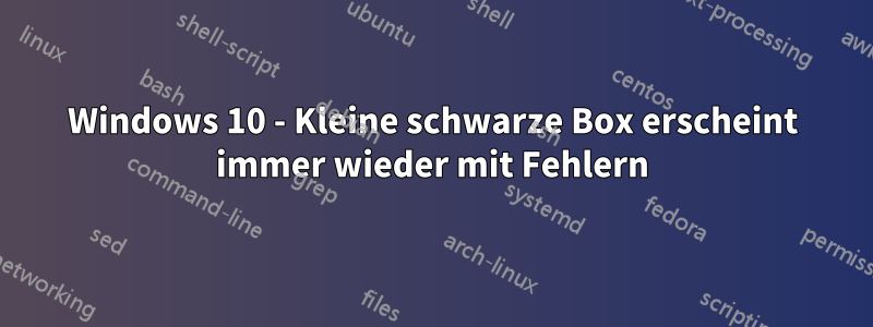 Windows 10 - Kleine schwarze Box erscheint immer wieder mit Fehlern