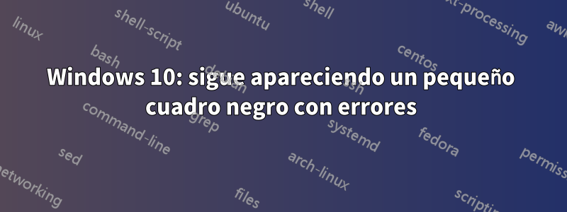 Windows 10: sigue apareciendo un pequeño cuadro negro con errores