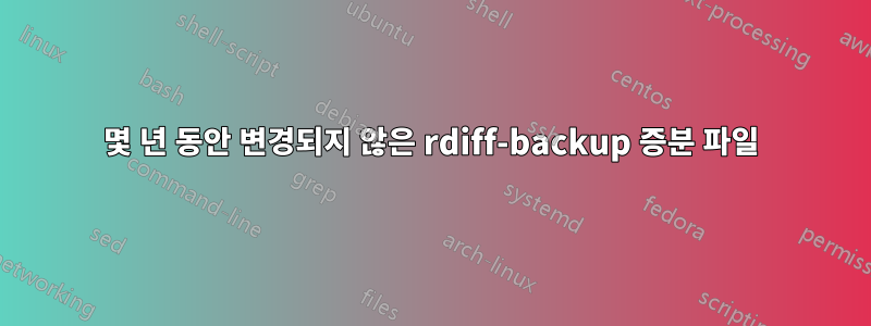 몇 년 동안 변경되지 않은 rdiff-backup 증분 파일