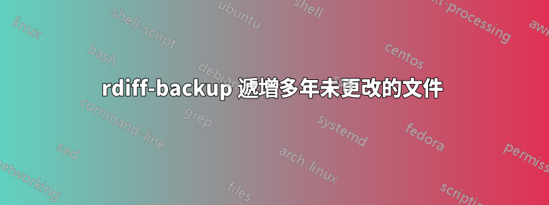 rdiff-backup 遞增多年未更改的文件