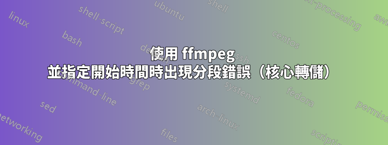 使用 ffmpeg 並指定開始時間時出現分段錯誤（核心轉儲）