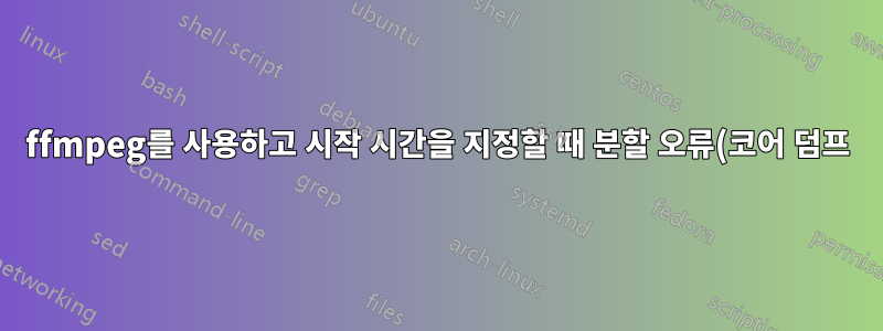 ffmpeg를 사용하고 시작 시간을 지정할 때 분할 오류(코어 덤프)가 발생합니다.
