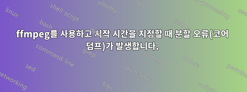 ffmpeg를 사용하고 시작 시간을 지정할 때 분할 오류(코어 덤프)가 발생합니다.