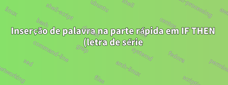 Inserção de palavra na parte rápida em IF THEN (letra de série)