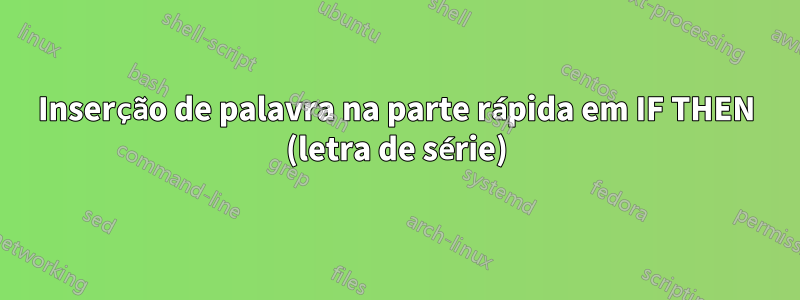 Inserção de palavra na parte rápida em IF THEN (letra de série)