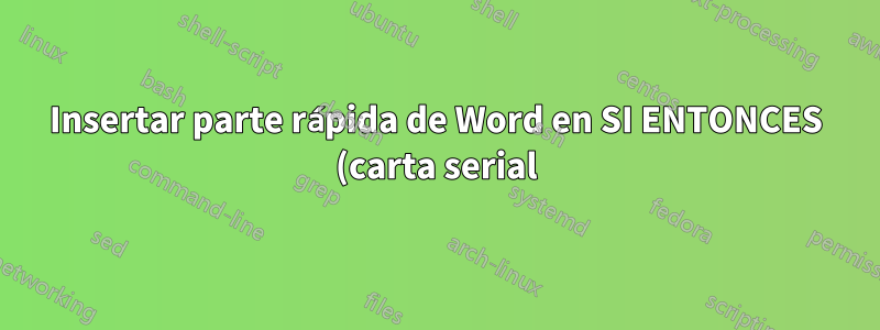 Insertar parte rápida de Word en SI ENTONCES (carta serial)