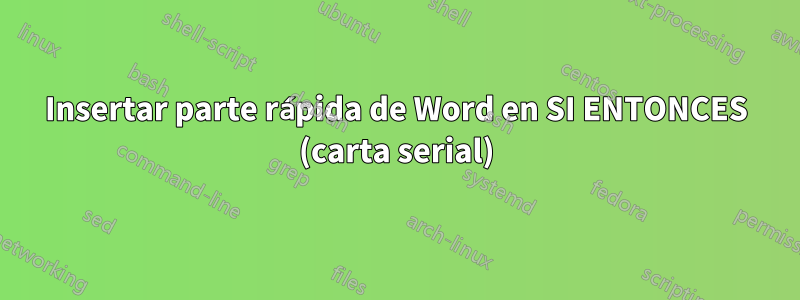 Insertar parte rápida de Word en SI ENTONCES (carta serial)