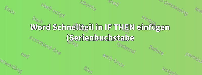 Word Schnellteil in IF THEN einfügen (Serienbuchstabe)