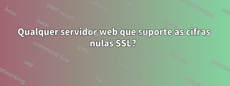 Qualquer servidor web que suporte as cifras nulas SSL? 