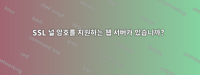 SSL 널 암호를 지원하는 웹 서버가 있습니까? 