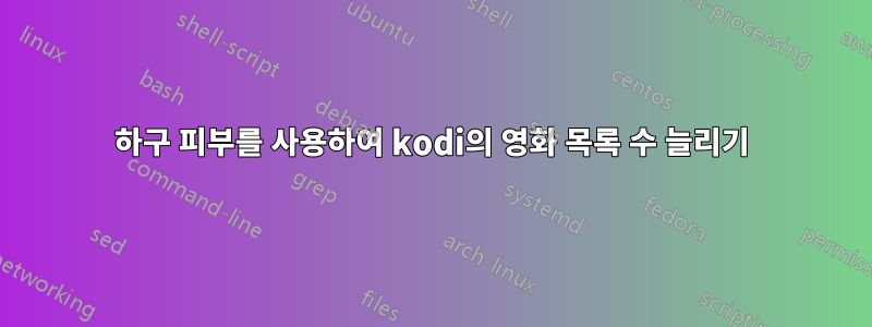 하구 피부를 사용하여 kodi의 영화 목록 수 늘리기