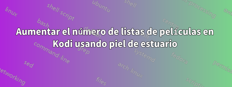 Aumentar el número de listas de películas en Kodi usando piel de estuario