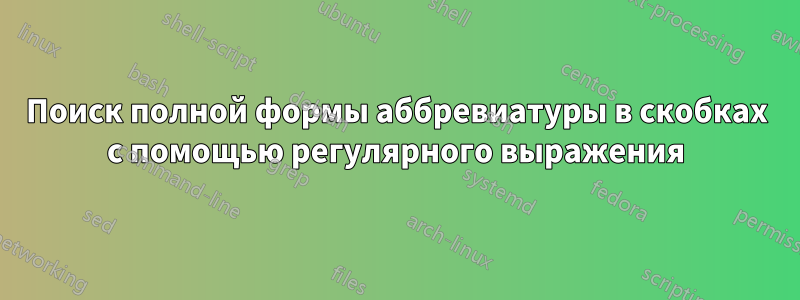 Поиск полной формы аббревиатуры в скобках с помощью регулярного выражения