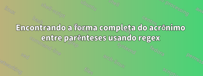 Encontrando a forma completa do acrônimo entre parênteses usando regex