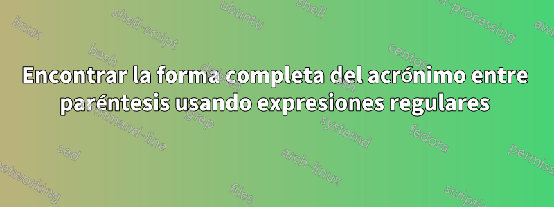 Encontrar la forma completa del acrónimo entre paréntesis usando expresiones regulares