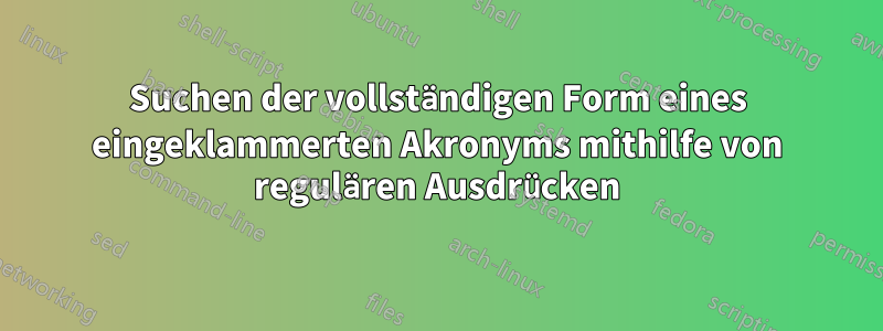 Suchen der vollständigen Form eines eingeklammerten Akronyms mithilfe von regulären Ausdrücken