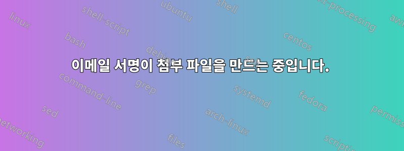 이메일 서명이 첨부 파일을 만드는 중입니다.