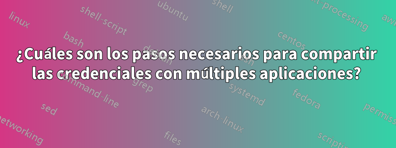 ¿Cuáles son los pasos necesarios para compartir las credenciales con múltiples aplicaciones?