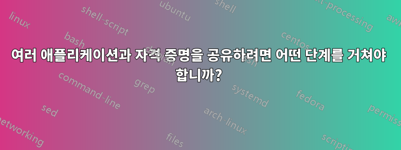 여러 애플리케이션과 자격 증명을 공유하려면 어떤 단계를 거쳐야 합니까?