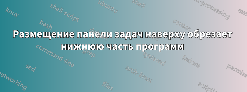 Размещение панели задач наверху обрезает нижнюю часть программ