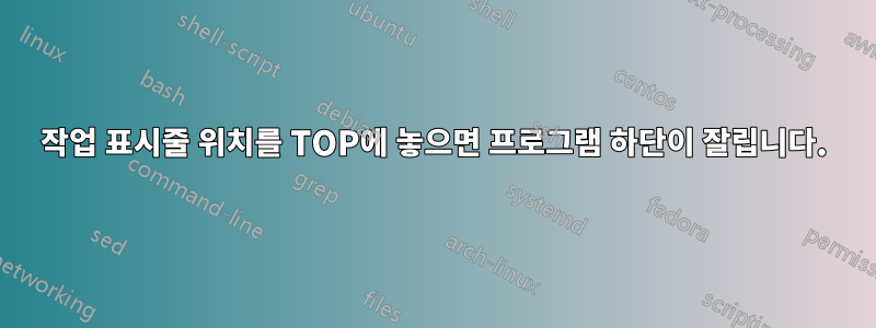 작업 표시줄 위치를 TOP에 놓으면 프로그램 하단이 잘립니다.